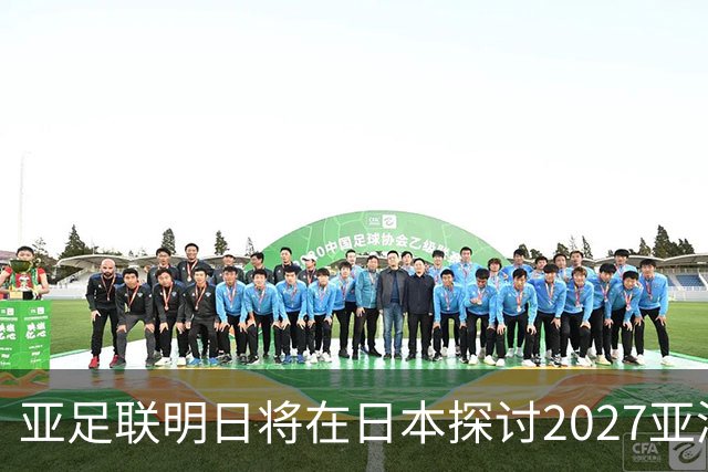 亚足联明日将在日本探讨2027亚洲杯延期事宜