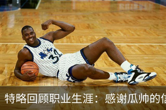 特略回顾职业生涯：感谢瓜帅的信任与梅西的磨砺