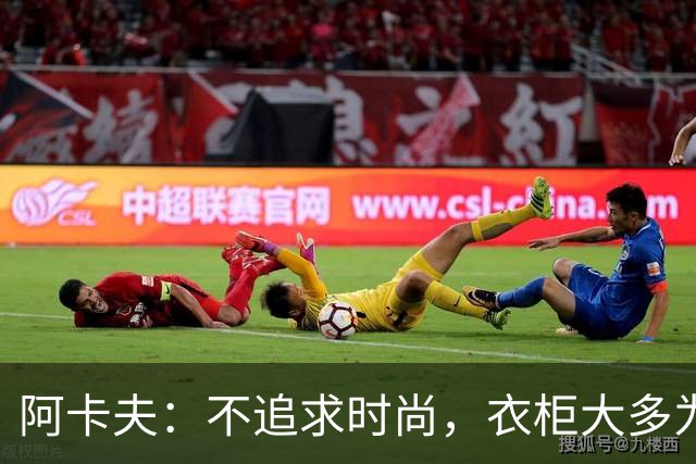 阿卡夫：不追求时尚，衣柜大多为锐步装备