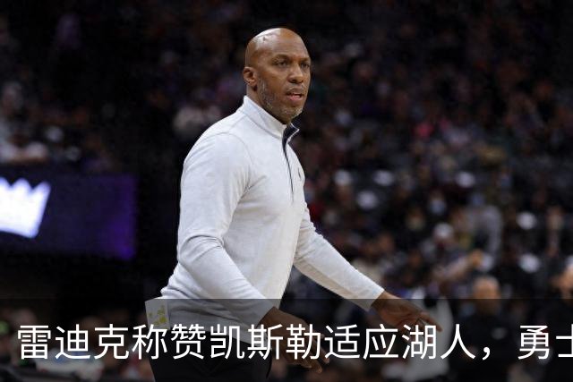 雷迪克称赞凯斯勒适应湖人，勇士下半场篮板表现强劲